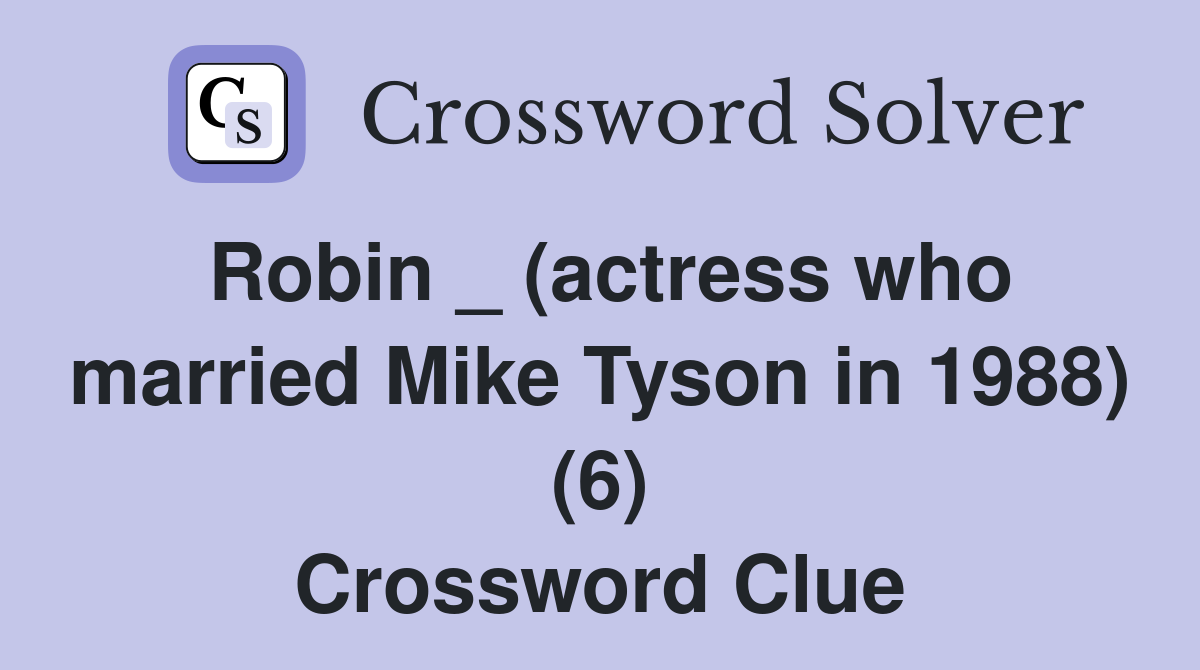 Robin _ (actress who married Mike Tyson in 1988) (6) Crossword Clue